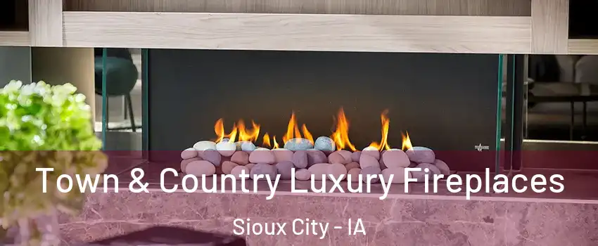  Town & Country Luxury Fireplaces Sioux City - IA