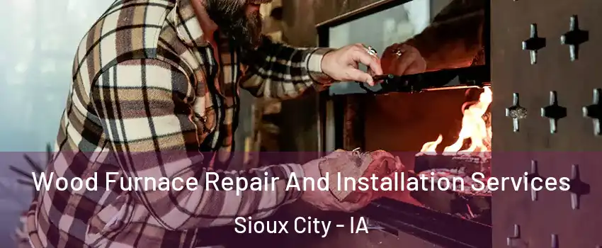  Wood Furnace Repair And Installation Services Sioux City - IA